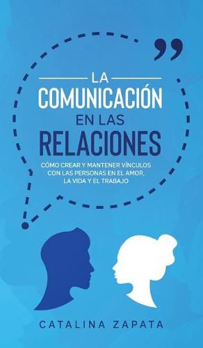 Cover image for La Comunicacion en las Relaciones: Como Crear y Mantener Vinculos con las Personas en el Amor, la Vida y el Trabajo