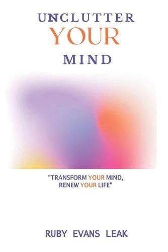 Cover image for Unclutter Your Mind: Transform Your Mind, Renew Your Life