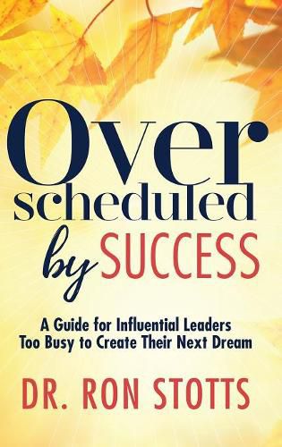 Cover image for Overscheduled by Success: A Guide for Influential Leaders Too Busyto Create Their Next Dream