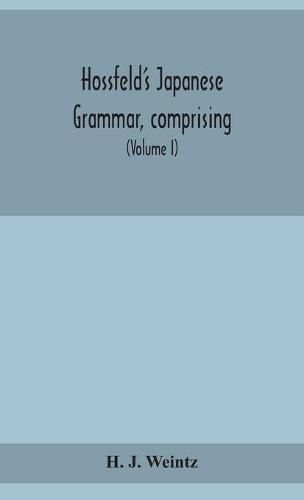 Hossfeld's Japanese grammar, comprising a manual of the spoken language in the Roman character, together with dialogues on several subjects and two vocabularies of useful words; and Appendix (Volume I)