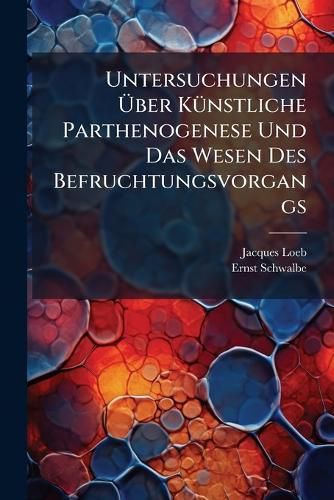Cover image for Untersuchungen Ber Knstliche Parthenogenese Und Das Wesen Des Befruchtungsvorgangs