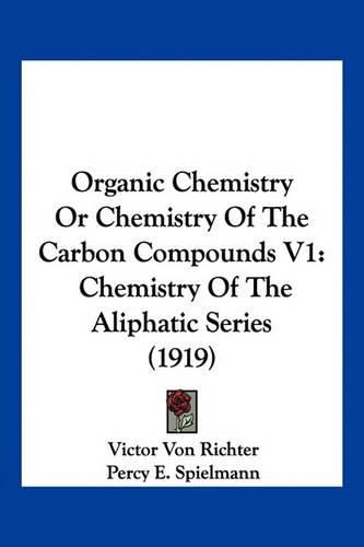 Organic Chemistry or Chemistry of the Carbon Compounds V1: Chemistry of the Aliphatic Series (1919)