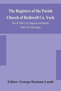 Cover image for The Registers of the Parish Church of Rothwell Co. York Part II 1690-1763 Baptism and Burials 1690-1812 Marriages