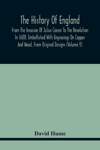 Cover image for The History Of England, From The Invasion Of Julius Caesar To The Revolution In 1688. Embellished With Engravings On Copper And Wood, From Original Designs (Volume V)