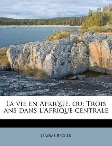 Cover image for La Vie En Afrique, Ou; Trois ANS Dans L'Afrique Centrale