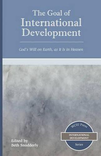 Cover image for The Goal of International Development: God's Will on Earth, as It Is in Heaven