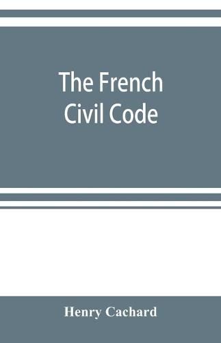 Cover image for The French Civil Code: with the various amendments thereto as in force on March 15, 1895