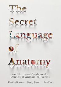 Cover image for The Secret Language of Anatomy: An Illustrated Guide to the Origins of Anatomical Terms