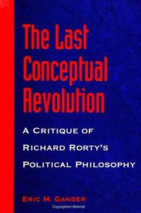 Cover image for The Last Conceptual Revolution: A Critique of Richard Rorty's Political Philosophy