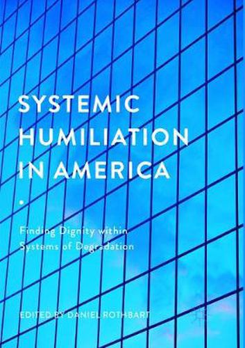 Cover image for Systemic Humiliation in America: Finding Dignity within Systems of Degradation