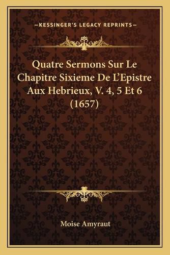 Cover image for Quatre Sermons Sur Le Chapitre Sixieme de L'Epistre Aux Hebrieux, V. 4, 5 Et 6 (1657)