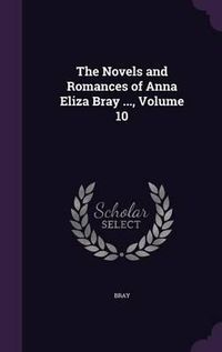 Cover image for The Novels and Romances of Anna Eliza Bray ..., Volume 10