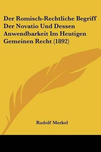 Cover image for Der Romisch-Rechtliche Begriff Der Novatio Und Dessen Anwendbarkeit Im Heutigen Gemeinen Recht (1892)