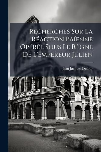 Cover image for Recherches Sur La Reaction Paienne Operee Sous Le Regne De L'empereur Julien