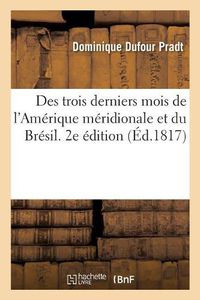 Cover image for Des Trois Derniers Mois de l'Amerique Meridionale Et Du Bresil. 2e Edition