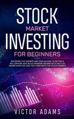 Cover image for Stock Market Investing for Beginners: Discover The Easiest way For Anyone to Retire a Millionaire and Build Passive Income with Only 20 Hours Work or less per year Through The Stock Market