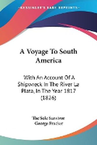 Cover image for A Voyage To South America: With An Account Of A Shipwreck In The River La Plata, In The Year 1817 (1826)