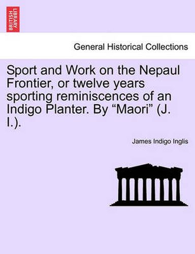 Cover image for Sport and Work on the Nepaul Frontier, or Twelve Years Sporting Reminiscences of an Indigo Planter. by  Maori  (J. I.).