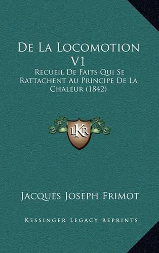 Cover image for de La Locomotion V1: Recueil de Faits Qui Se Rattachent Au Principe de La Chaleur (1842)