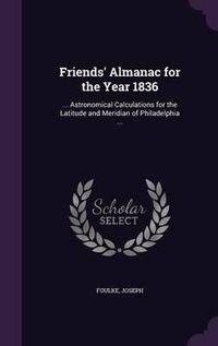 Cover image for Friends' Almanac for the Year 1836: ... Astronomical Calculations for the Latitude and Meridian of Philadelphia ...