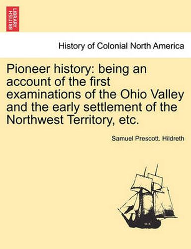 Cover image for Pioneer History: Being an Account of the First Examinations of the Ohio Valley and the Early Settlement of the Northwest Territory, Etc.