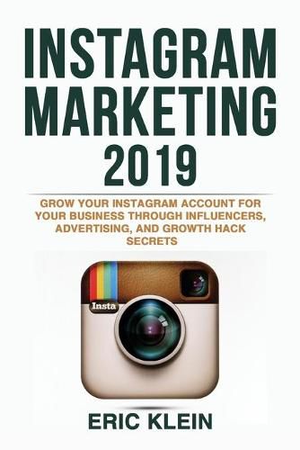 Cover image for Instagram Marketing 2019: Grow Your Instagram Account for Your Business through Influencers, Advertising, and Growth Hack Secrets