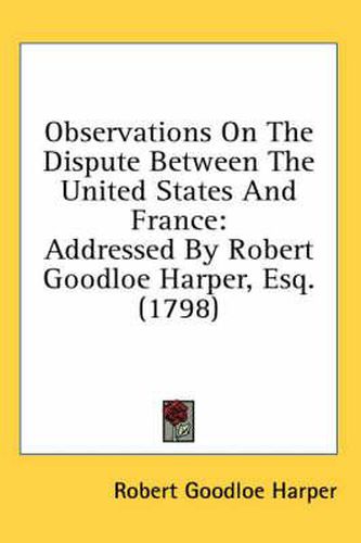 Observations on the Dispute Between the United States and France: Addressed by Robert Goodloe Harper, Esq. (1798)