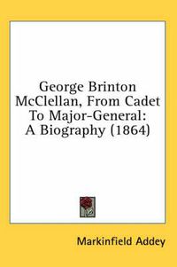 Cover image for George Brinton McClellan, from Cadet to Major-General: A Biography (1864)