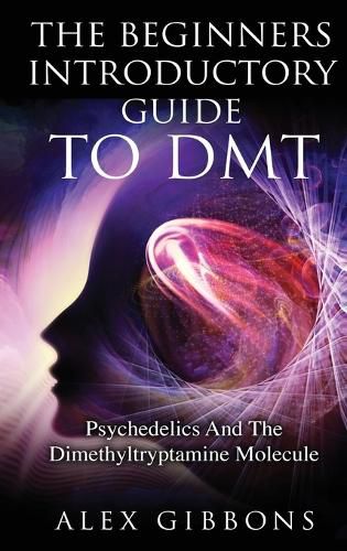 Cover image for The Beginners Introductory Guide To DMT - Psychedelics And The Dimethyltryptamine Molecule