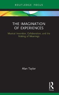 Cover image for The Imagination of Experiences: Musical Invention, Collaboration, and the Making of Meanings