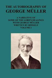 Cover image for THE AUTOBIOGRAPHY OF GEORGE MAuLLER A NARRATIVE OF SOME OF THE LORD's DEALINGS WITH GEORGE MAuLLER WRITTEN BY HIMSELF VOL I