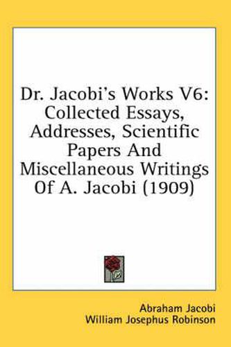 Dr. Jacobi's Works V6: Collected Essays, Addresses, Scientific Papers and Miscellaneous Writings of A. Jacobi (1909)