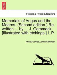 Cover image for Memorials of Angus and the Mearns. (Second Edition.) Re-Written ... by ... J. Gammack. [Illustrated with Etchings.] L.P.