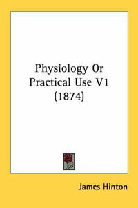 Cover image for Physiology or Practical Use V1 (1874)