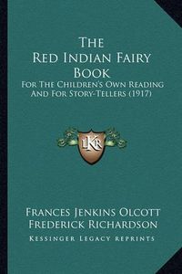 Cover image for The Red Indian Fairy Book the Red Indian Fairy Book: For the Children's Own Reading and for Story-Tellers (1917) for the Children's Own Reading and for Story-Tellers (1917)