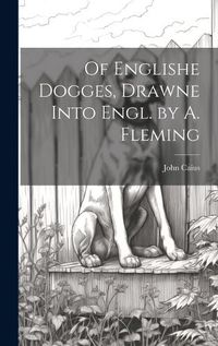 Cover image for Of Englishe Dogges, Drawne Into Engl. by A. Fleming