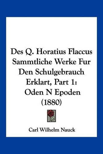 Cover image for Des Q. Horatius Flaccus Sammtliche Werke Fur Den Schulgebrauch Erklart, Part 1: Oden N Epoden (1880)