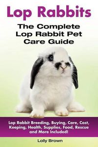 Cover image for Lop Rabbits: the Complete Lop Rabbit Pet Care Guide