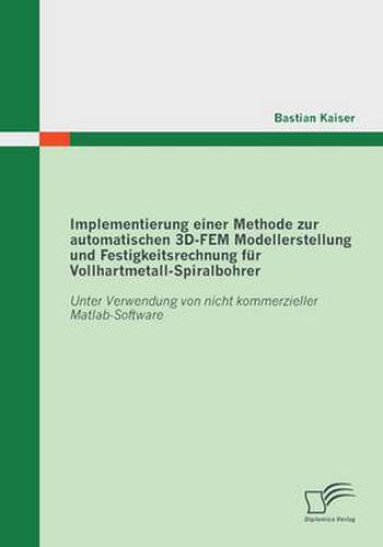 Cover image for Implementierung einer Methode zur automatischen 3D-FEM Modellerstellung und Festigkeitsrechnung fur Vollhartmetall-Spiralbohrer: Unter Verwendung von nicht kommerzieller Matlab-Software