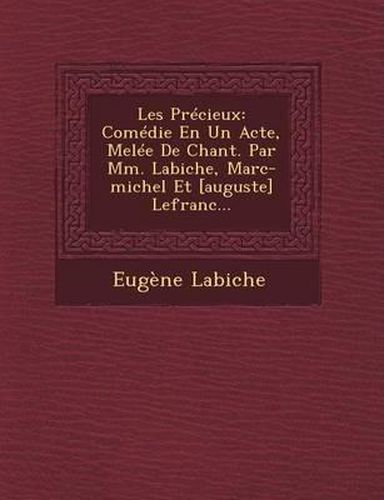 Cover image for Les Precieux: Comedie En Un Acte, Melee de Chant. Par MM. Labiche, Marc-Michel Et [Auguste] Lefranc...