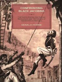 Cover image for Confronting Black Jacobins: The U.S., the Haitian Revolution, and the Origins of the Dominican Republic