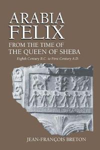 Cover image for Arabia Felix From The Time Of The Queen Of Sheba: Eighth Century B.C. to First Century A.D.