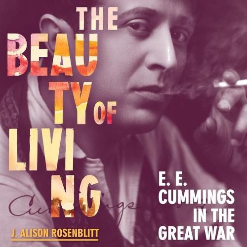 The Beauty of Living Lib/E: e. e. cummings in the Great War