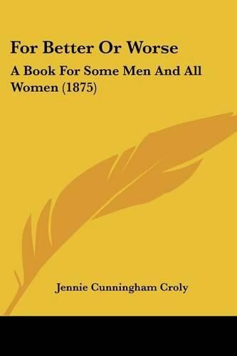 Cover image for For Better or Worse: A Book for Some Men and All Women (1875)