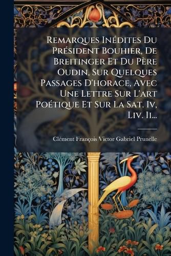 Cover image for Remarques Inedites Du President Bouhier, De Breitinger Et Du Pere Oudin, Sur Quelques Passages D'horace, Avec Une Lettre Sur L'art Poetique Et Sur La Sat. Iv, Liv. Ii...