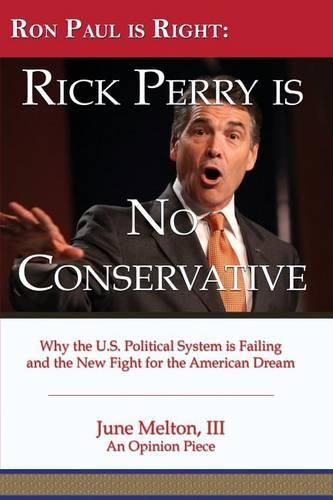 Cover image for Ron Paul is Right: Rick Perry is No Conservative: Why the U.S. Political System is Failing and the New Fight for the American Dream