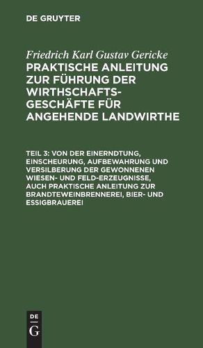 Von Der Einerndtung, Einscheurung, Aufbewahrung Und Versilberung Der Gewonnenen Wiesen- Und Feld-Erzeugnisse, Auch Praktische Anleitung Zur Brandteweinbrennerei, Bier- Und Essigbrauerei