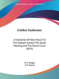 Cover image for Golden Sunbeams: A Collection of New Music for the Sabbath School, the Social Meeting, and the Home Circle (1874)