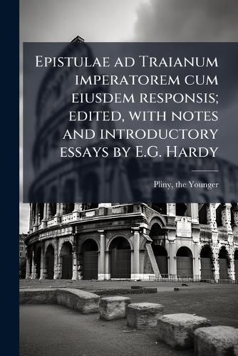 Cover image for Epistulae Ad Traianum Imperatorem Cum Eiusdem Responsis; Edited, with Notes and Introductory Essays by E.G. Hardy
