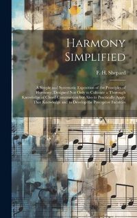 Cover image for Harmony Simplified; a Simple and Systematic Exposition of the Principles of Harmony, Designed not Only to Cultivate a Thorough Knowledge of Chord-construction but Also to Practically Apply That Knowledge and to Develop the Perceptive Faculties